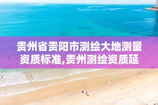 贵州省贵阳市测绘大地测量资质标准,贵州测绘资质延期公告