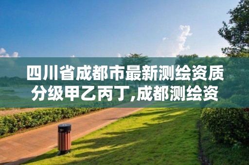 四川省成都市最新测绘资质分级甲乙丙丁,成都测绘资质代办公司。