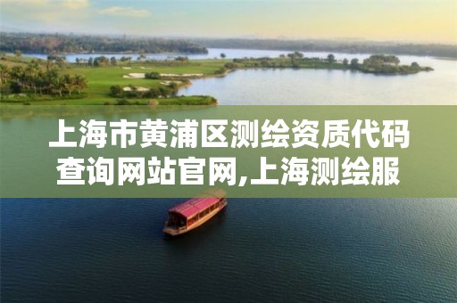 上海市黄浦区测绘资质代码查询网站官网,上海测绘服务中心。