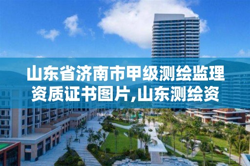 山东省济南市甲级测绘监理资质证书图片,山东测绘资质代理。