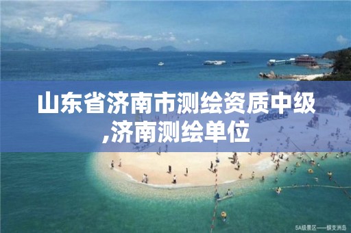 山东省济南市测绘资质中级,济南测绘单位