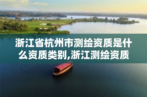 浙江省杭州市测绘资质是什么资质类别,浙江测绘资质办理流程