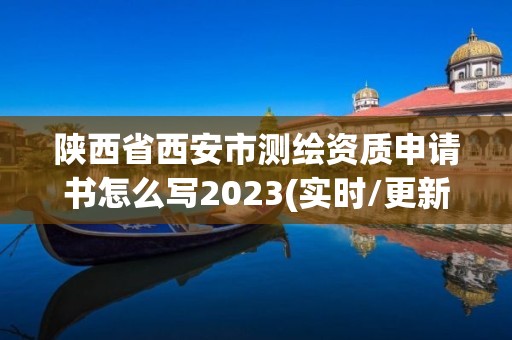 陕西省西安市测绘资质申请书怎么写2023(实时/更新中)