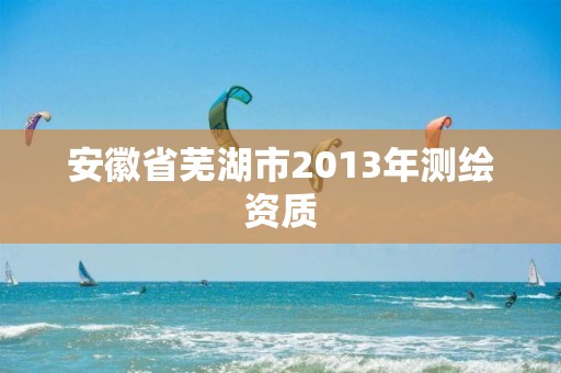 安徽省芜湖市2013年测绘资质