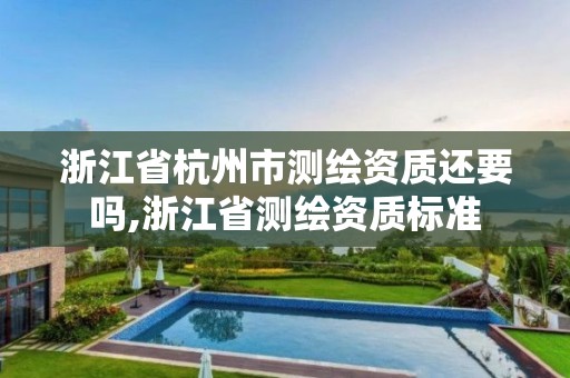 浙江省杭州市测绘资质还要吗,浙江省测绘资质标准