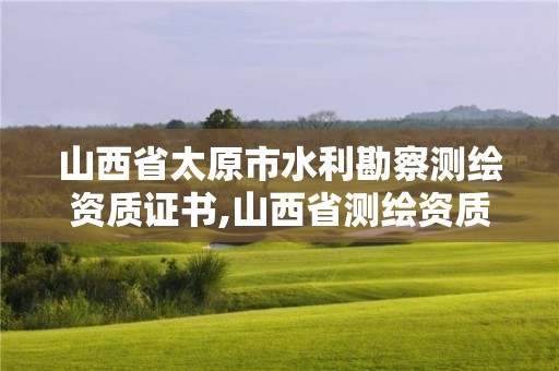 山西省太原市水利勘察测绘资质证书,山西省测绘资质查询。