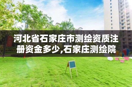 河北省石家庄市测绘资质注册资金多少,石家庄测绘院是国企吗