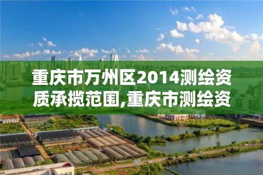 重庆市万州区2014测绘资质承揽范围,重庆市测绘资质管理办法