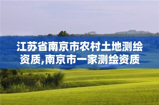 江苏省南京市农村土地测绘资质,南京市一家测绘资质单位要使用