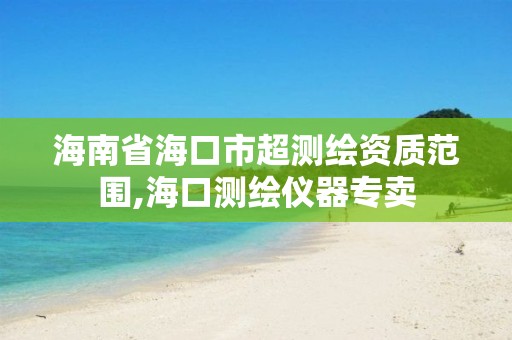 海南省海口市超测绘资质范围,海口测绘仪器专卖