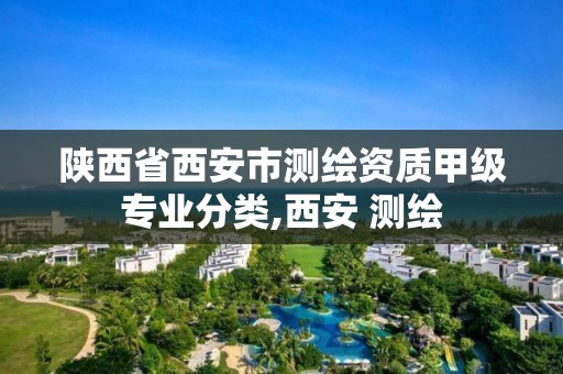 陕西省西安市测绘资质甲级专业分类,西安 测绘