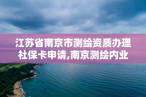 江苏省南京市测绘资质办理社保卡申请,南京测绘内业招聘信息。