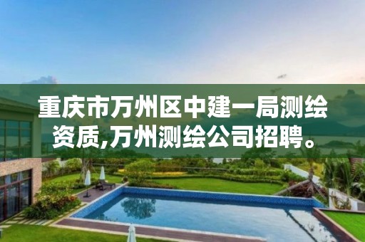 重庆市万州区中建一局测绘资质,万州测绘公司招聘。