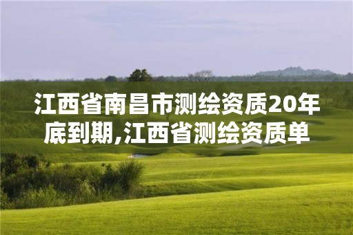 江西省南昌市测绘资质20年底到期,江西省测绘资质单位公示名单。