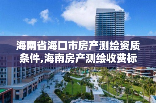 海南省海口市房产测绘资质条件,海南房产测绘收费标准