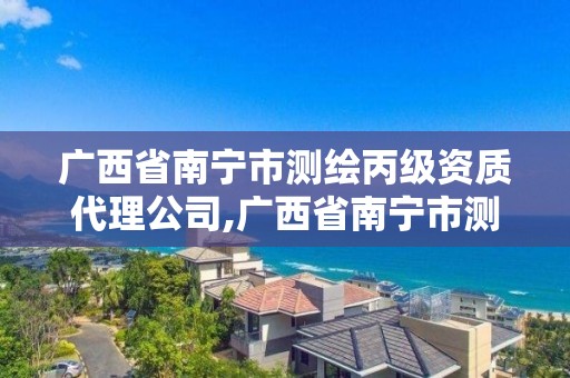 广西省南宁市测绘丙级资质代理公司,广西省南宁市测绘丙级资质代理公司名单