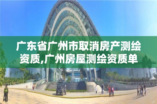 广东省广州市取消房产测绘资质,广州房屋测绘资质单位