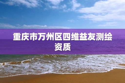 重庆市万州区四维益友测绘资质