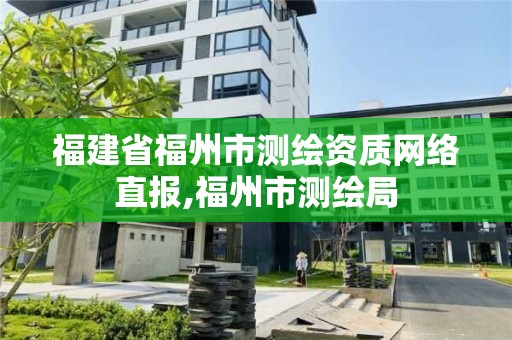 福建省福州市测绘资质网络直报,福州市测绘局