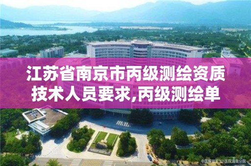 江苏省南京市丙级测绘资质技术人员要求,丙级测绘单位资质要求。