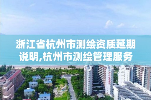 浙江省杭州市测绘资质延期说明,杭州市测绘管理服务平台