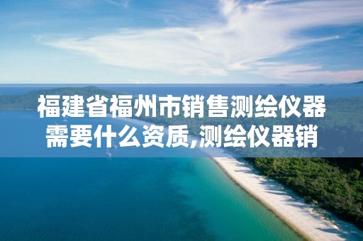 福建省福州市销售测绘仪器需要什么资质,测绘仪器销售好做吗。 福建省福州市销售测绘仪器需要什么资质,测绘仪器销售好做吗。