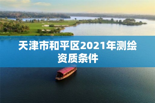 天津市和平区2021年测绘资质条件