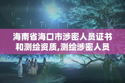 海南省海口市涉密人员证书和测绘资质,测绘涉密人员管理