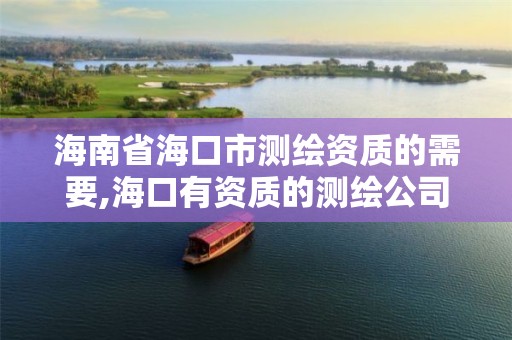 海南省海口市测绘资质的需要,海口有资质的测绘公司