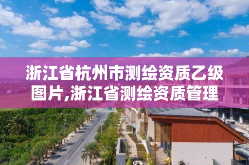 浙江省杭州市测绘资质乙级图片,浙江省测绘资质管理