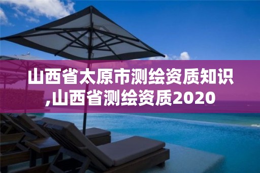 山西省太原市测绘资质知识,山西省测绘资质2020