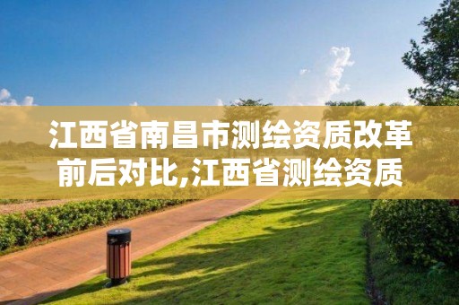 江西省南昌市测绘资质改革前后对比,江西省测绘资质延期公告