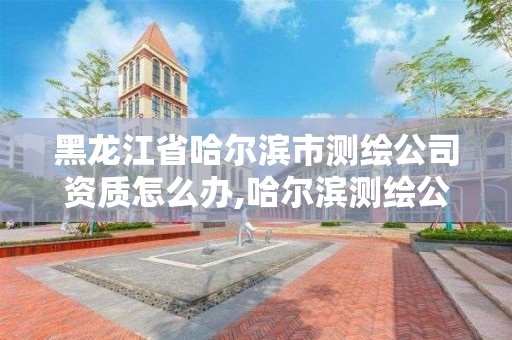 黑龙江省哈尔滨市测绘公司资质怎么办,哈尔滨测绘公司电话。