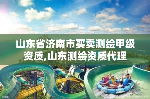 山东省济南市买卖测绘甲级资质,山东测绘资质代理