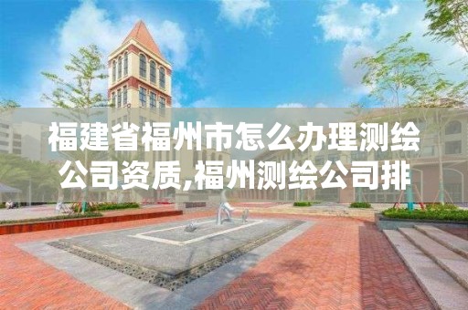 福建省福州市怎么办理测绘公司资质,福州测绘公司排名。