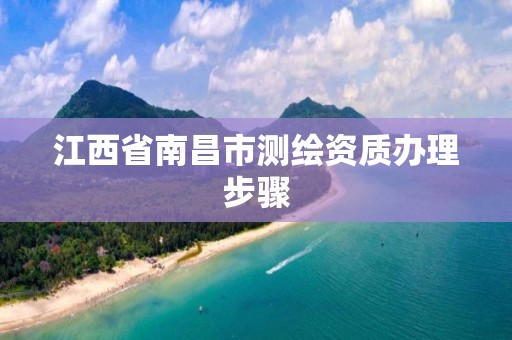 江西省南昌市测绘资质办理步骤