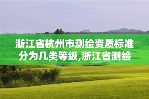 浙江省杭州市测绘资质标准分为几类等级,浙江省测绘资质管理实施细则。