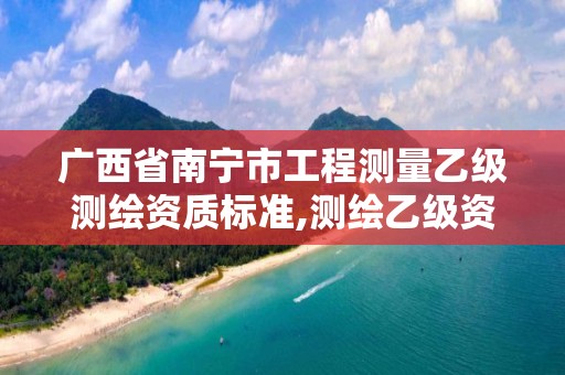 广西省南宁市工程测量乙级测绘资质标准,测绘乙级资质值多少钱。