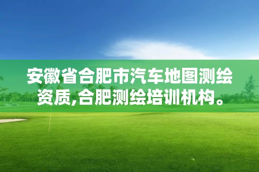 安徽省合肥市汽车地图测绘资质,合肥测绘培训机构。