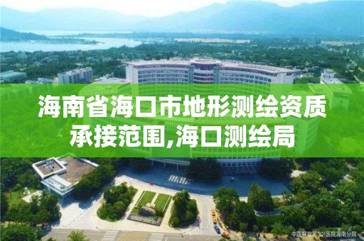 海南省海口市地形测绘资质承接范围,海口测绘局