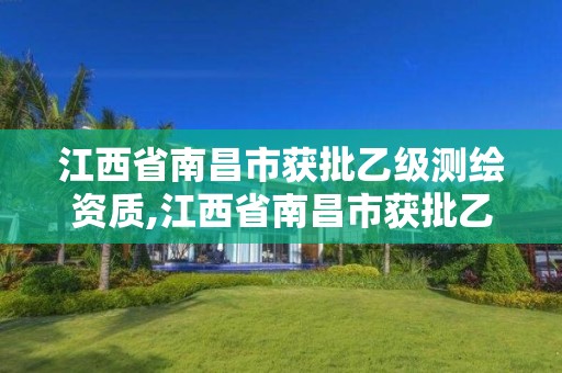 江西省南昌市获批乙级测绘资质,江西省南昌市获批乙级测绘资质公示