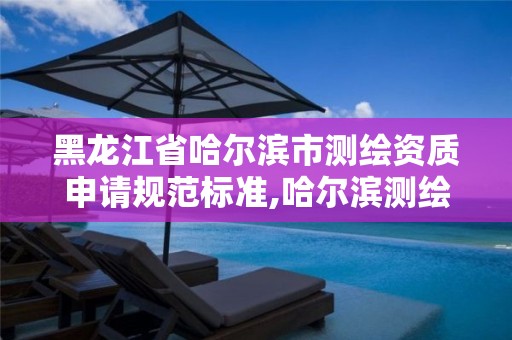 黑龙江省哈尔滨市测绘资质申请规范标准,哈尔滨测绘公司电话