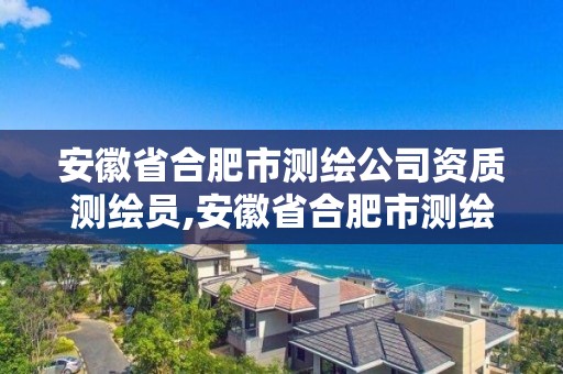 安徽省合肥市测绘公司资质测绘员,安徽省合肥市测绘公司资质测绘员工资多少