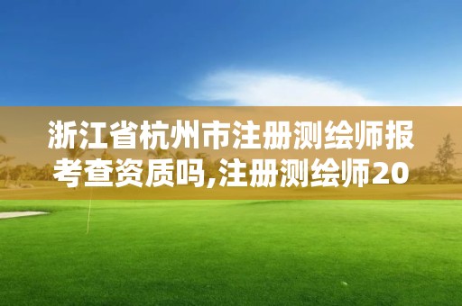 浙江省杭州市注册测绘师报考查资质吗,注册测绘师2021政策。