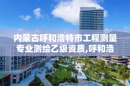 内蒙古呼和浩特市工程测量专业测绘乙级资质,呼和浩特市工程测量招聘信息。