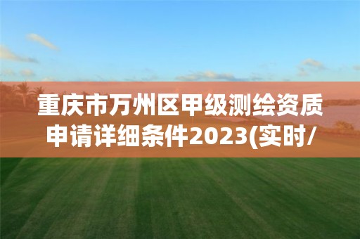 重庆市万州区甲级测绘资质申请详细条件2023(实时/更新中)