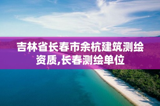 吉林省长春市余杭建筑测绘资质,长春测绘单位