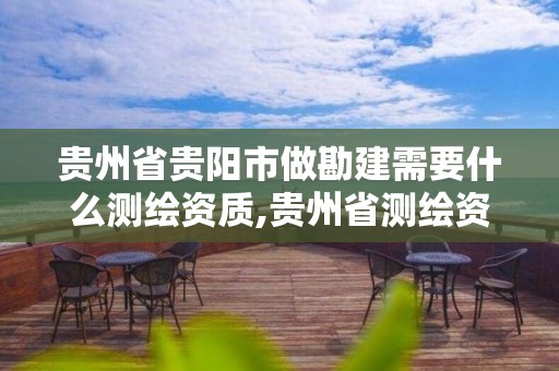 贵州省贵阳市做勘建需要什么测绘资质,贵州省测绘资质管理条例。