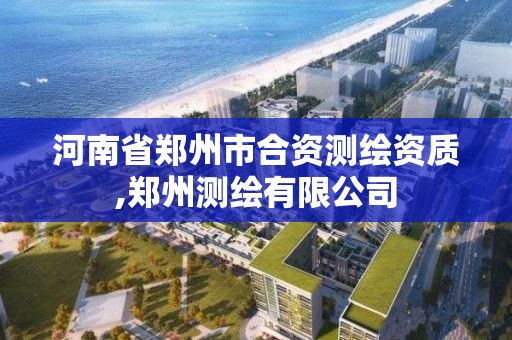 河南省郑州市合资测绘资质,郑州测绘有限公司