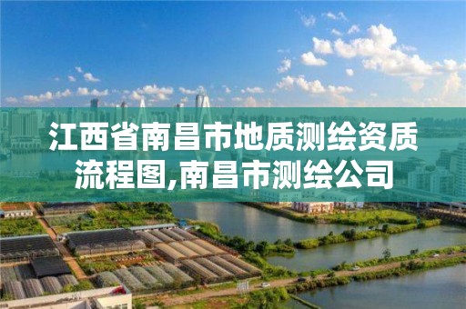 江西省南昌市地质测绘资质流程图,南昌市测绘公司